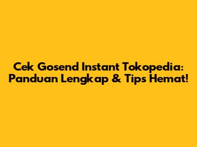 Cek Gosend Instant Tokopedia: Panduan Lengkap & Tips Hemat!