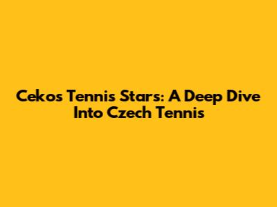 Ceko's Tennis Stars: A Deep Dive Into Czech Tennis