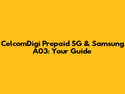 CelcomDigi Prepaid 5G & Samsung A03: Your Guide