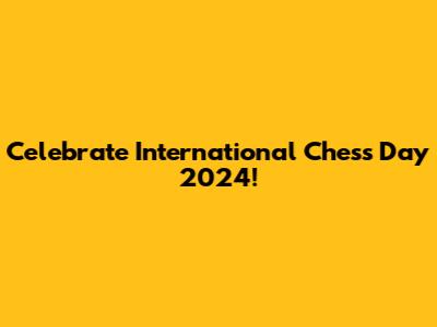 Celebrate International Chess Day 2024!