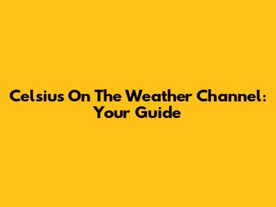 Celsius On The Weather Channel: Your Guide