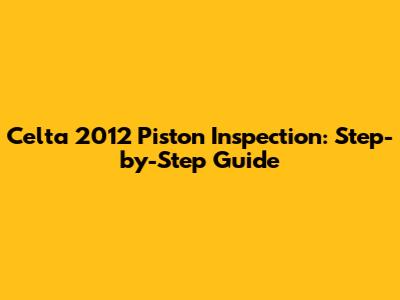 Celta 2012 Piston Inspection: Step-by-Step Guide