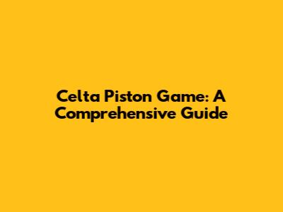 Celta Piston Game: A Comprehensive Guide