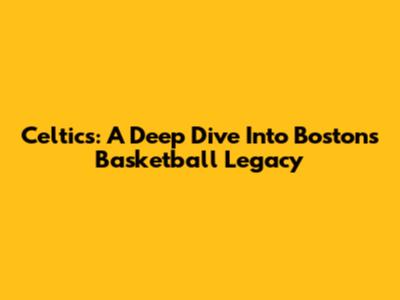 Celtics: A Deep Dive Into Boston's Basketball Legacy