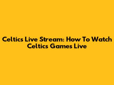 Celtics Live Stream: How To Watch Celtics Games Live