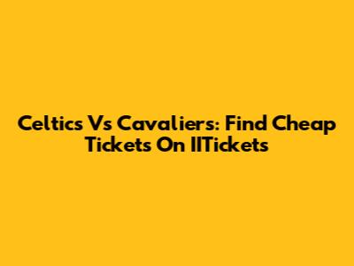 Celtics Vs Cavaliers: Find Cheap Tickets On IITickets