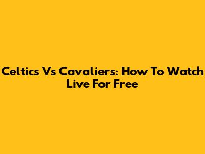 Celtics Vs Cavaliers: How To Watch Live For Free