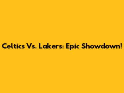 Celtics Vs. Lakers: Epic Showdown!