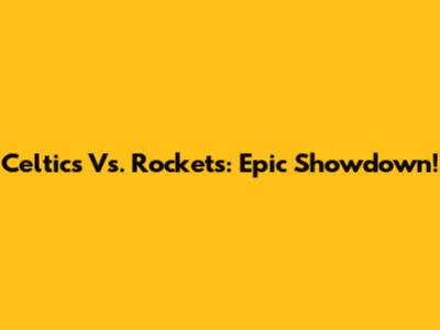 Celtics Vs. Rockets: Epic Showdown!