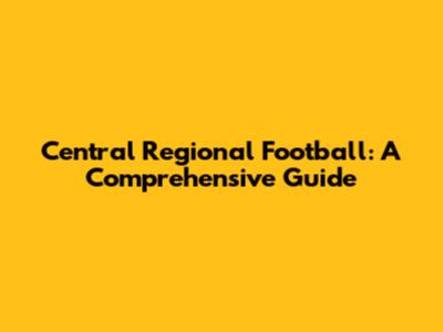 Central Regional Football: A Comprehensive Guide
