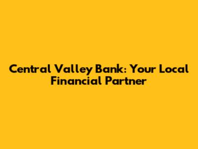 Central Valley Bank: Your Local Financial Partner