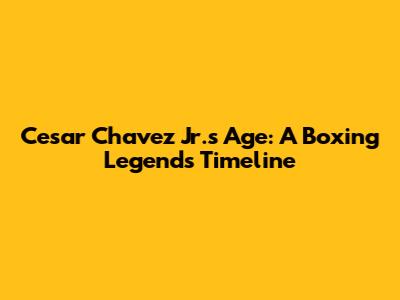 Cesar Chavez Jr.'s Age: A Boxing Legend's Timeline
