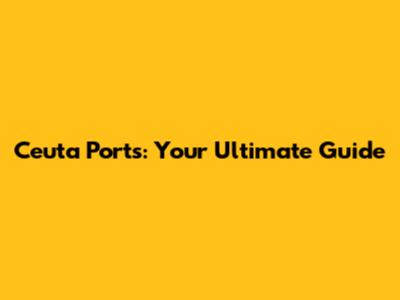 Ceuta Ports: Your Ultimate Guide