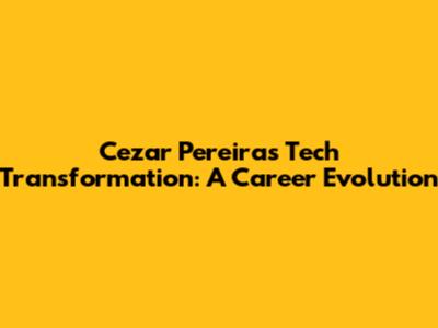 Cezar Pereira's Tech Transformation: A Career Evolution