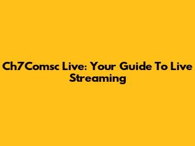 Ch7Comsc Live: Your Guide To Live Streaming
