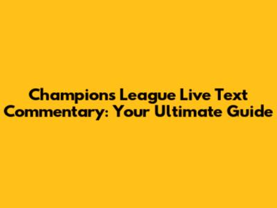 Champions League Live Text Commentary: Your Ultimate Guide