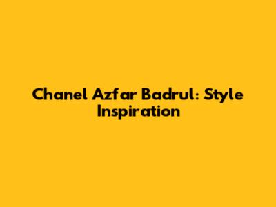 Chanel Azfar Badrul: Style Inspiration