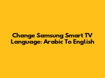 Change Samsung Smart TV Language: Arabic To English
