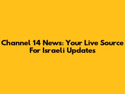 Channel 14 News: Your Live Source For Israeli Updates