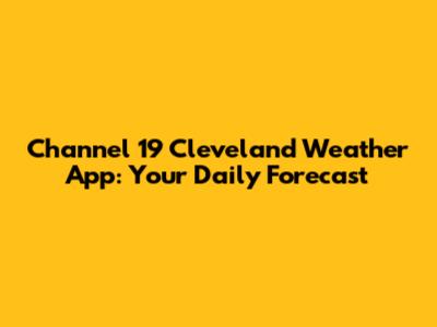 Channel 19 Cleveland Weather App: Your Daily Forecast