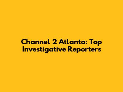 Channel 2 Atlanta: Top Investigative Reporters