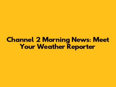 Channel 2 Morning News: Meet Your Weather Reporter