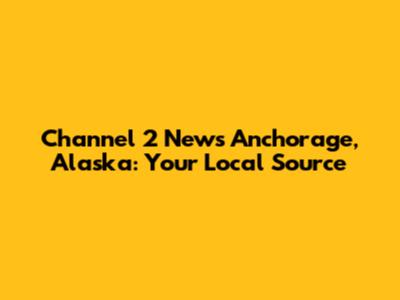 Channel 2 News Anchorage, Alaska: Your Local Source