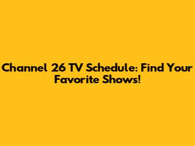 Channel 26 TV Schedule: Find Your Favorite Shows!