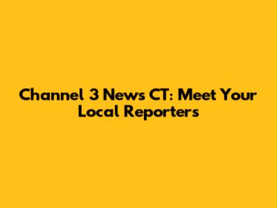 Channel 3 News CT: Meet Your Local Reporters