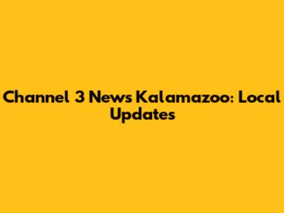 Channel 3 News Kalamazoo: Local Updates