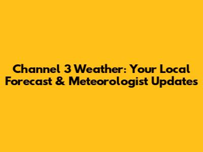 Channel 3 Weather: Your Local Forecast & Meteorologist Updates