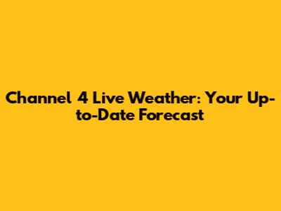Channel 4 Live Weather: Your Up-to-Date Forecast