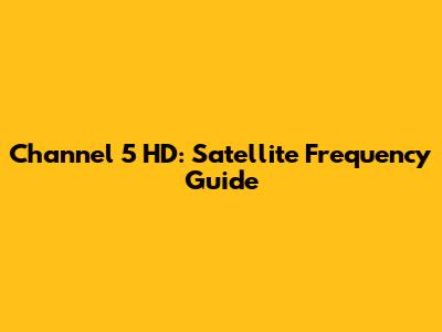 Channel 5 HD: Satellite Frequency Guide