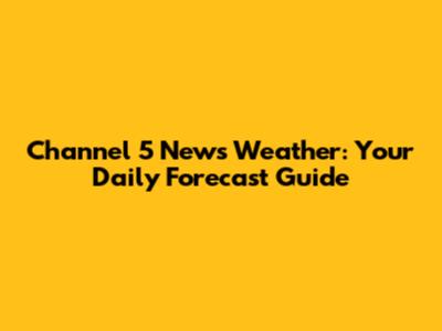 Channel 5 News Weather: Your Daily Forecast Guide