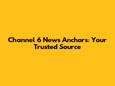 Channel 6 News Anchors: Your Trusted Source