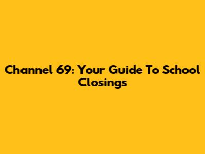 Channel 69: Your Guide To School Closings