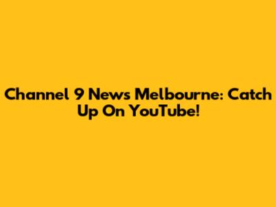 Channel 9 News Melbourne: Catch Up On YouTube!