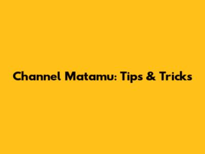 Channel Matamu: Tips & Tricks