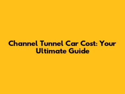 Channel Tunnel Car Cost: Your Ultimate Guide