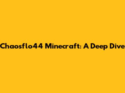 Chaosflo44 Minecraft: A Deep Dive