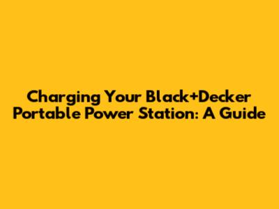 Charging Your Black+Decker Portable Power Station: A Guide