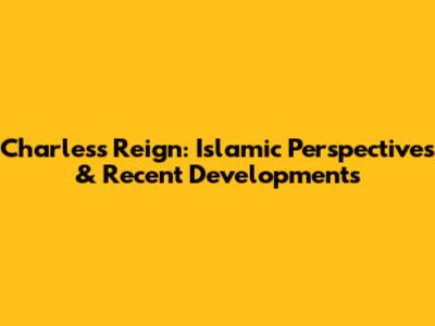 Charles's Reign: Islamic Perspectives & Recent Developments