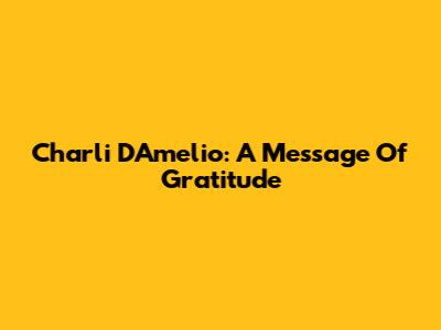 Charli D'Amelio: A Message Of Gratitude