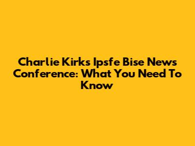 Charlie Kirk's Ipsfe Bise News Conference: What You Need To Know