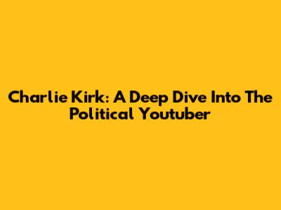 Charlie Kirk: A Deep Dive Into The Political Youtuber