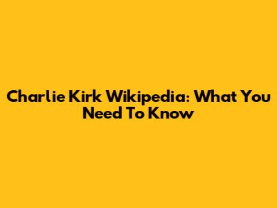 Charlie Kirk Wikipedia: What You Need To Know