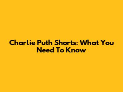 Charlie Puth Shorts: What You Need To Know