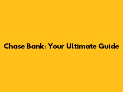Chase Bank: Your Ultimate Guide