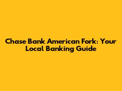 Chase Bank American Fork: Your Local Banking Guide