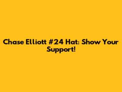 Chase Elliott #24 Hat: Show Your Support!